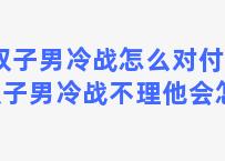 双子男冷战怎么对付 跟双子男冷战不理他会怎样